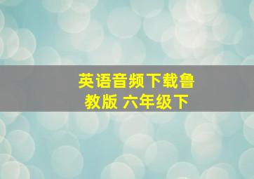 英语音频下载鲁教版 六年级下